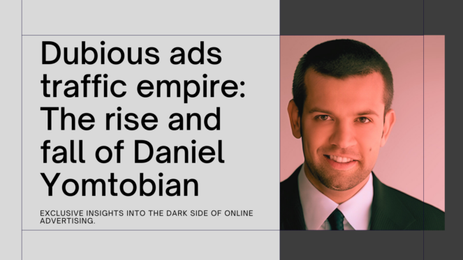 Dubious ads traffic empire- The rise and fall of Daniel Yomtobian Exclusive insights into the dark side of online advertising.